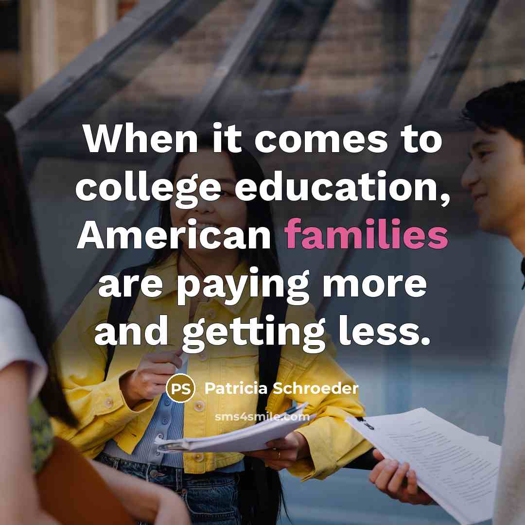 “When it comes to college education, American families are paying more and getting less.” quote by Patricia Schroeder