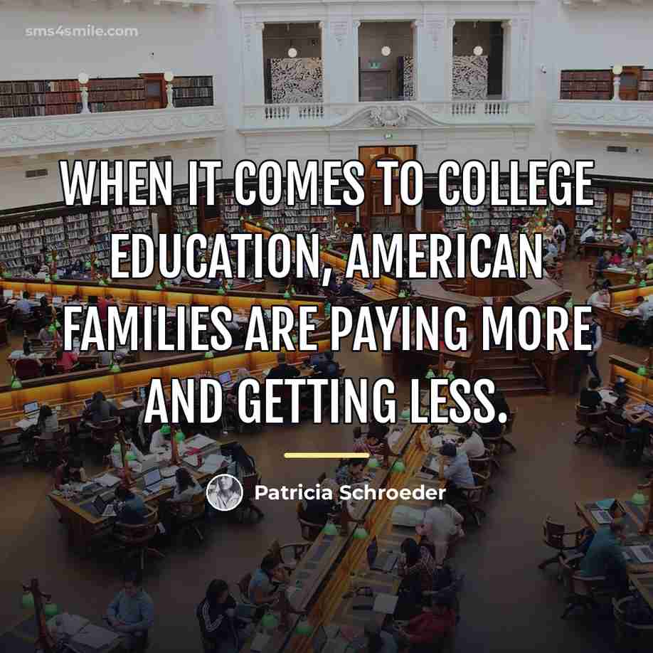 “When it comes to college education, American families are paying…” quote by Patricia Schroeder