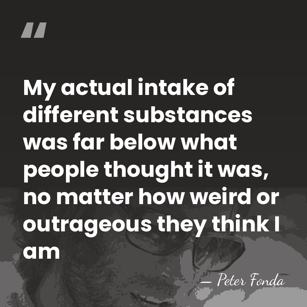 My actual intake of different substances was far below what people thought&hellip; - Peter Fonda