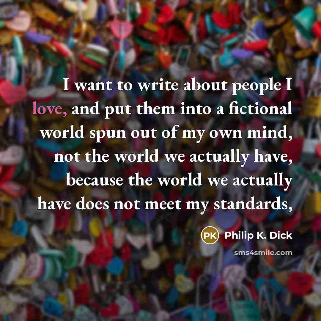 “I want to write about people I love, and put…” quote by Philip K. Dick