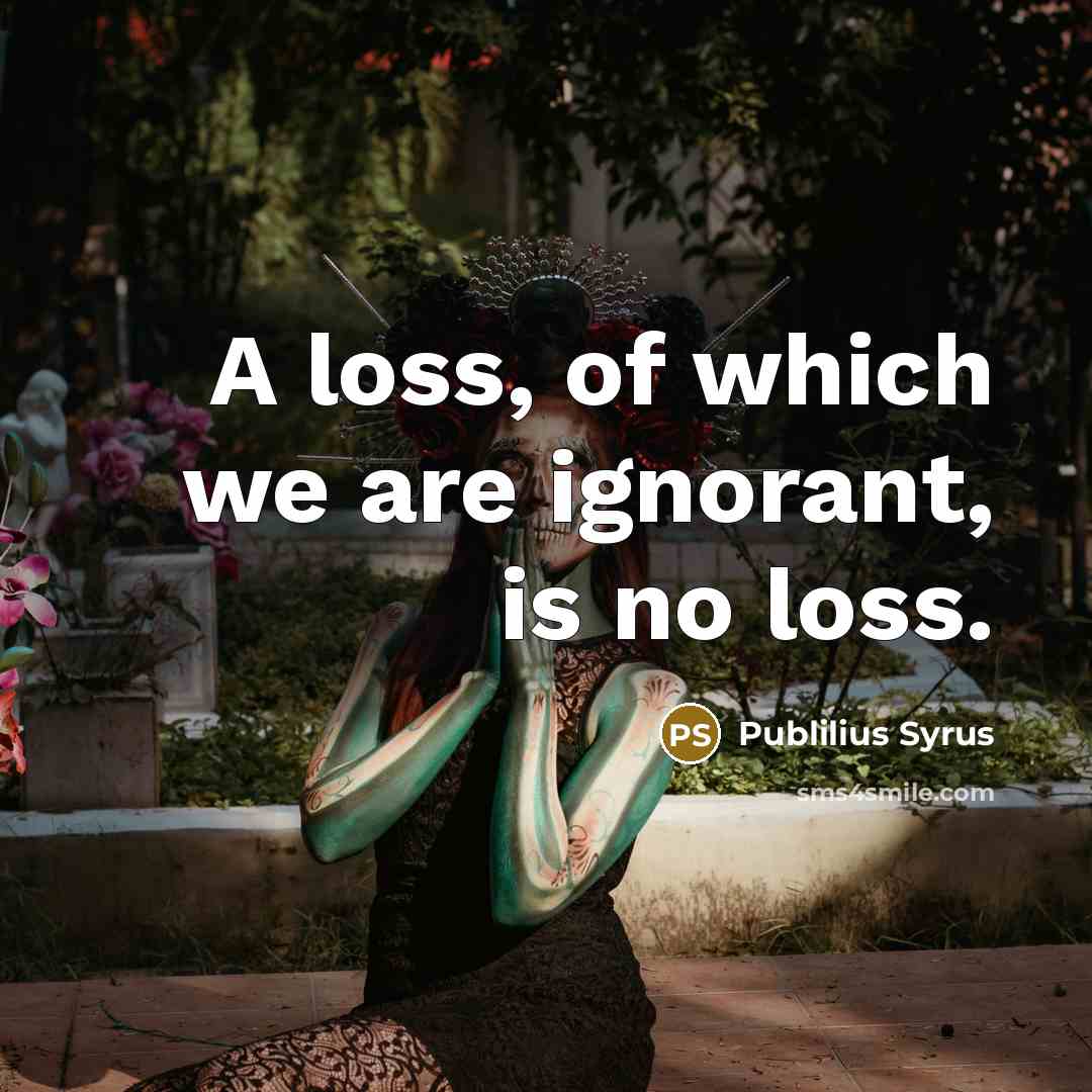 “A loss, of which we are ignorant, is no loss.…” quote by Publilius Syrus
