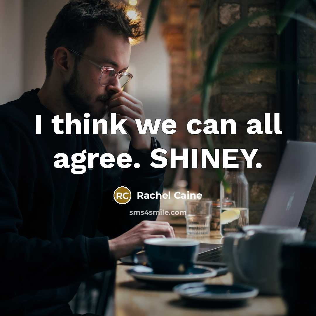 “I think we can all agree. SHINEY.…” quote by Rachel Caine