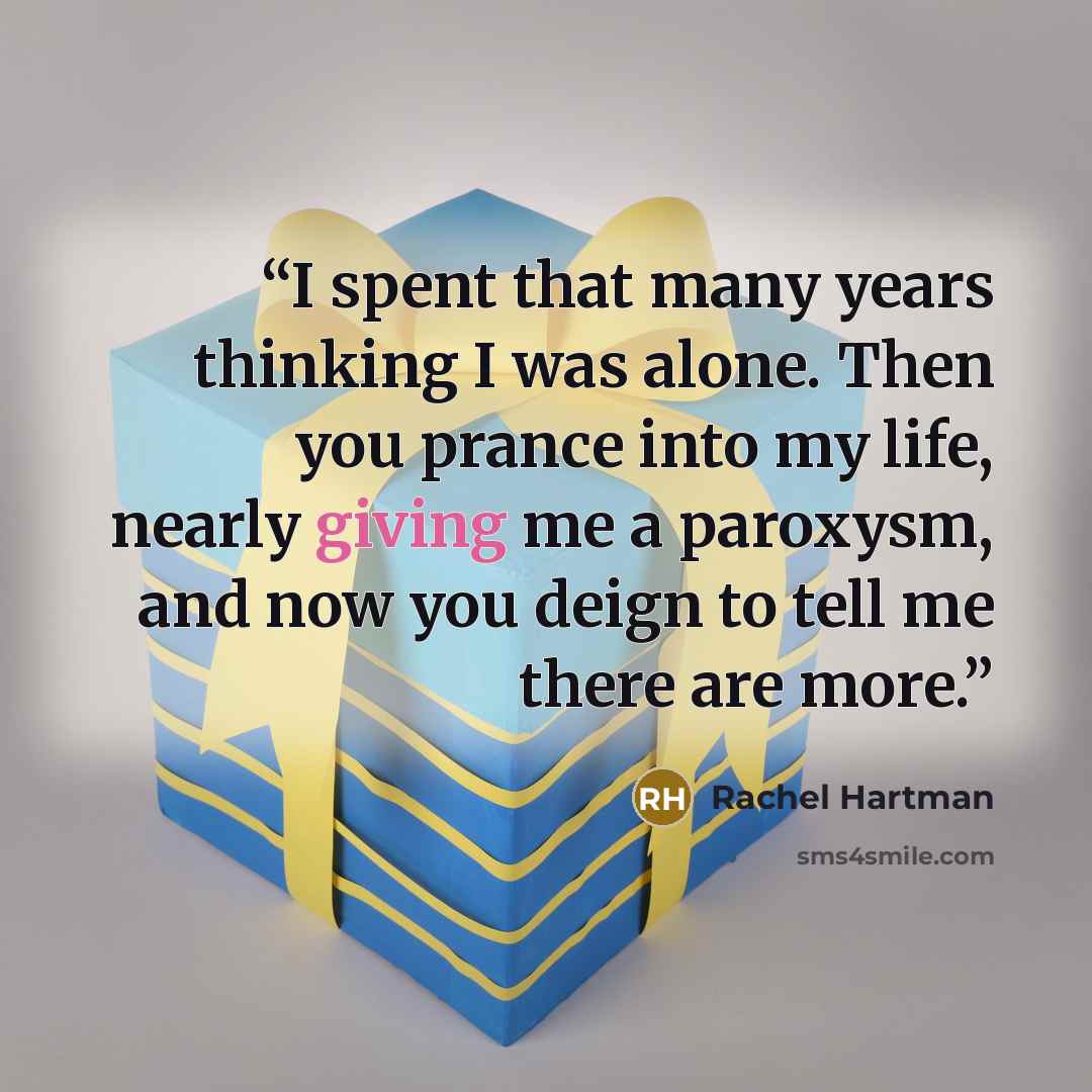 “I spent that many years thinking I was alone. Then you prance into my life, nearly giving me a paroxysm, and now you deign to tell me there are more.” quote by Rachel Hartman