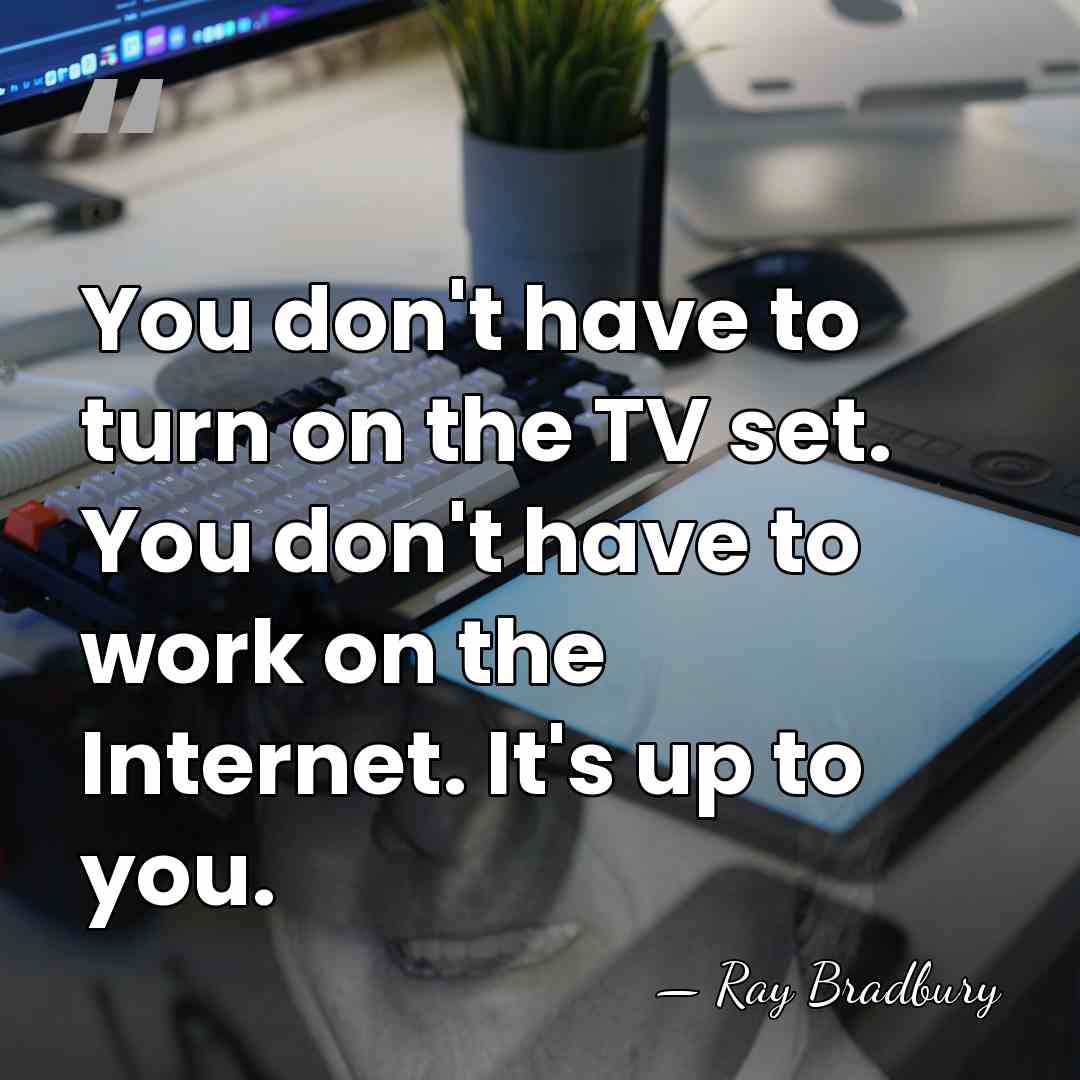 You don't have to turn on the TV set. You don't have&hellip; - Ray Bradbury