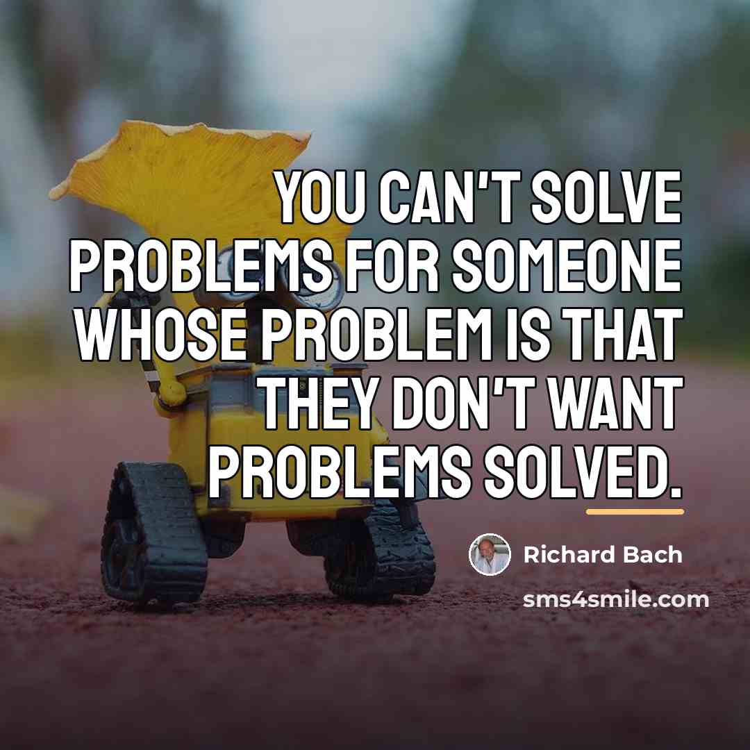 “You can't solve problems for someone whose problem is that…” quote by Richard Bach