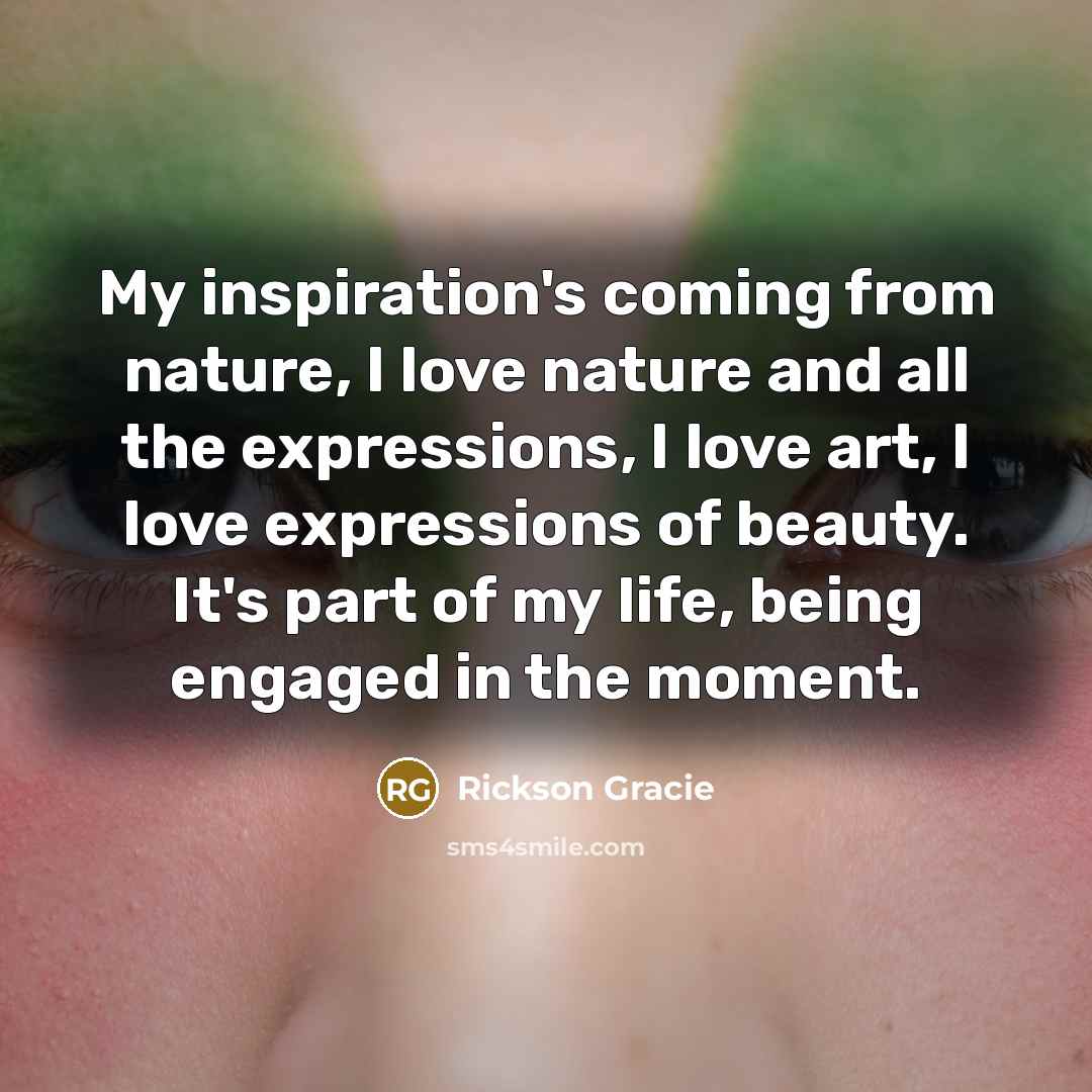 “My inspiration's coming from nature, I love nature and all…” quote by Rickson Gracie