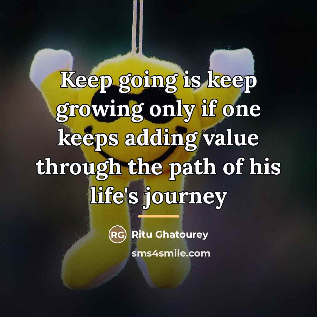 “Keep going is keep growing only if one keeps adding…” quote by Ritu Ghatourey