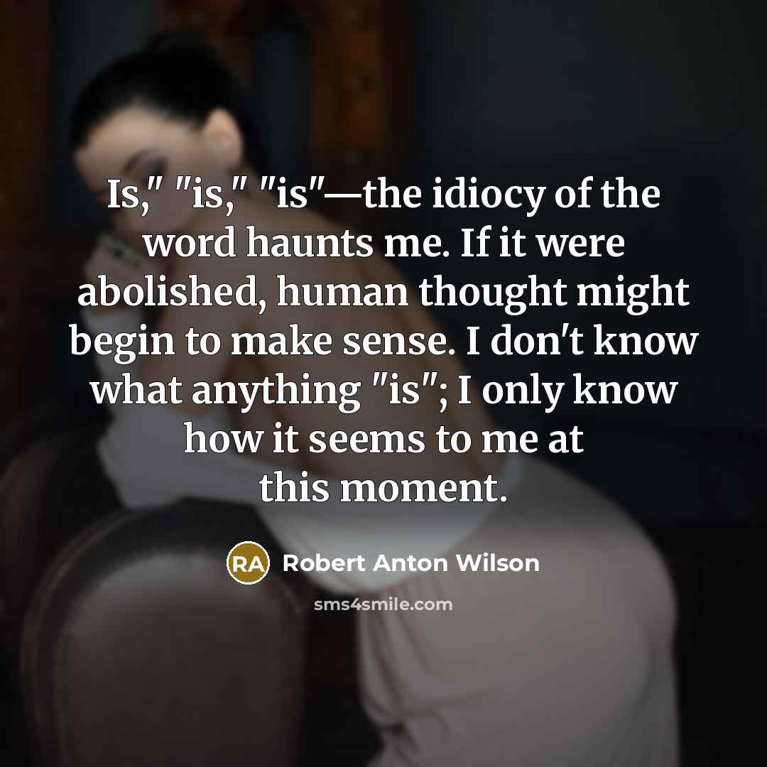 “Is," "is," "is"—the idiocy of the word haunts me. If…” quote by Robert Anton Wilson