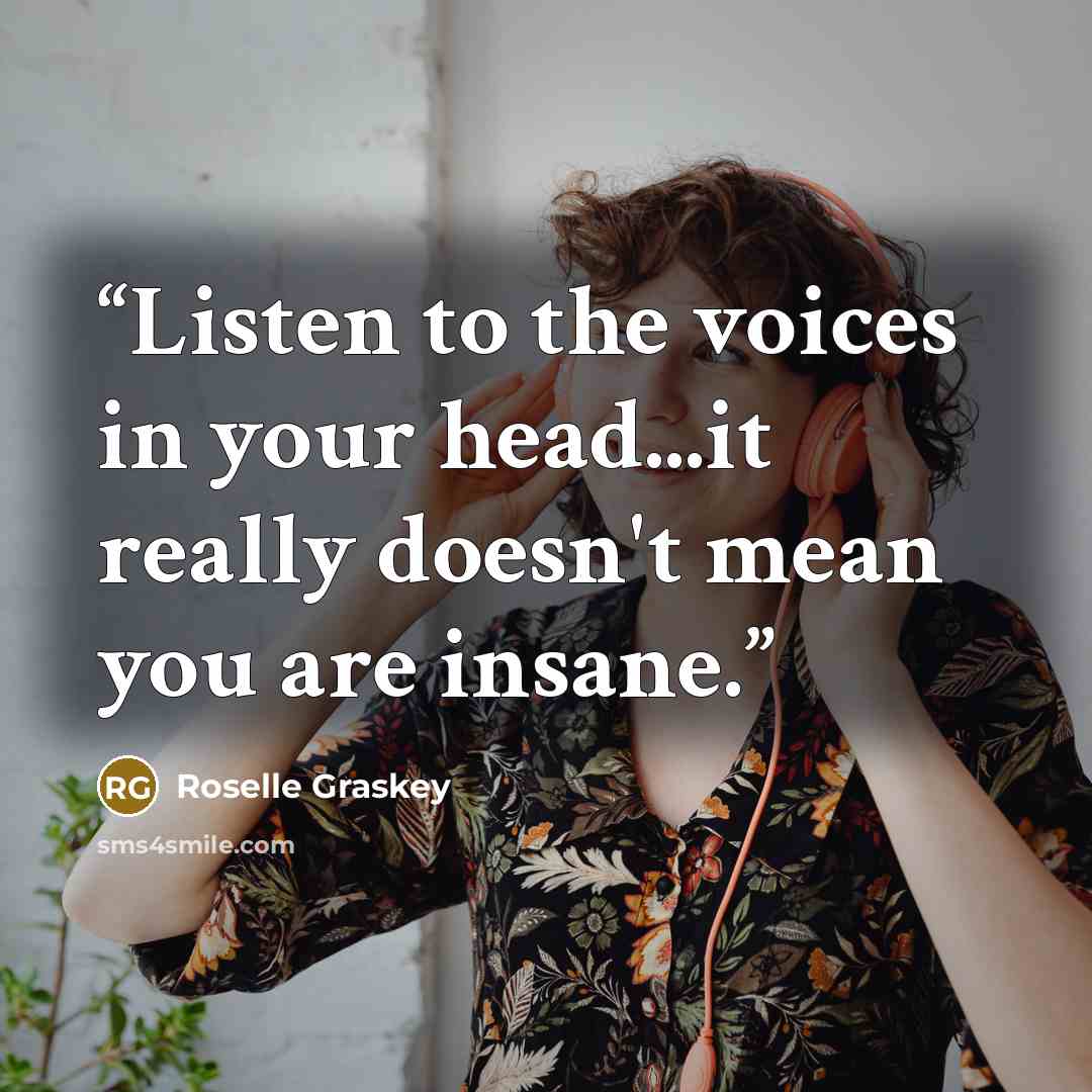 “Listen to the voices in your head...it really doesn't mean you are insane.” quote by Roselle Graskey