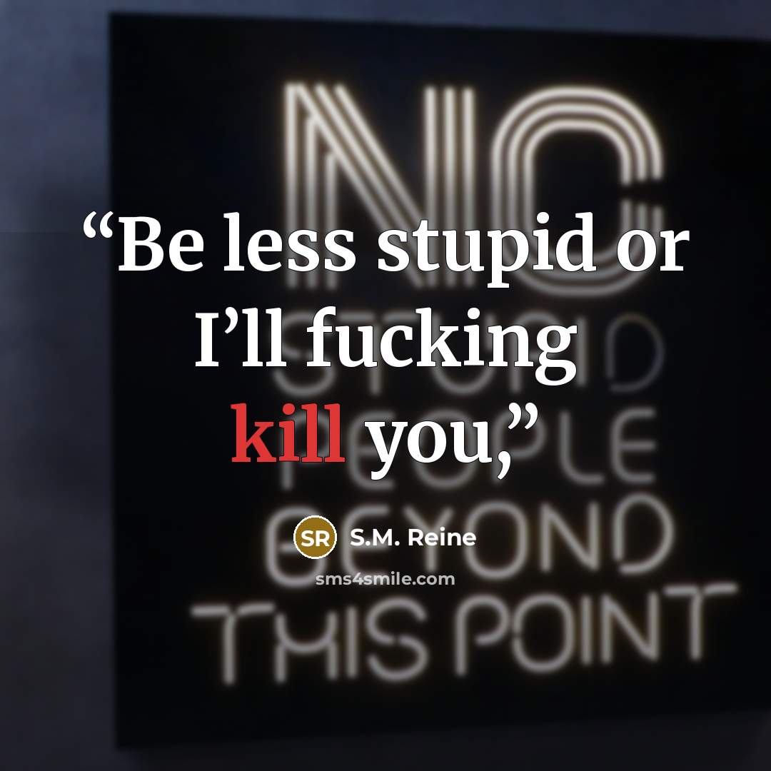 “Be less stupid or I’ll fucking kill you,” quote by S.M. Reine