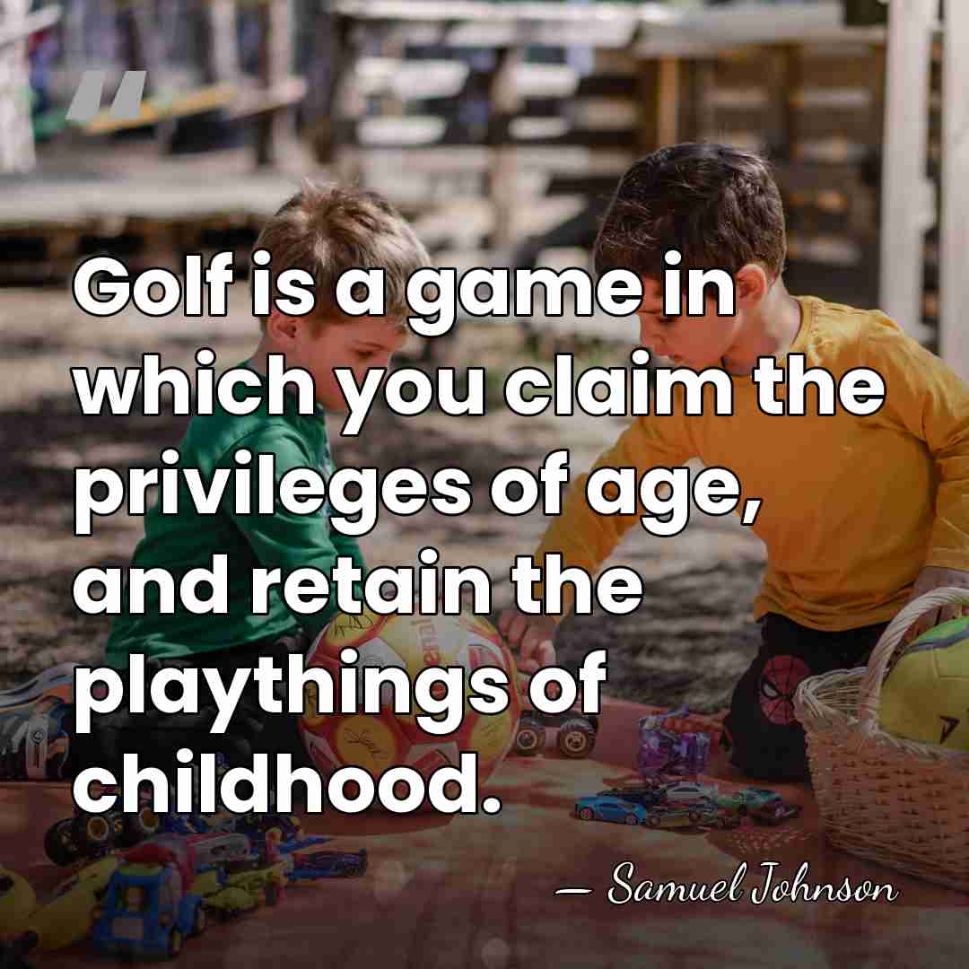 Golf is a game in which you claim the privileges of age,&hellip; - Samuel Johnson