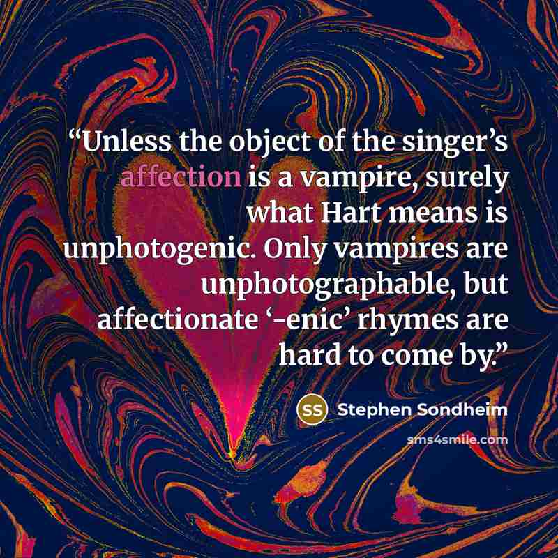 “Unless the object of the singer’s affection is a vampire, surely what Hart means is unphotogenic. Only vampires are unphotographable, but affectionate ‘-enic’ rhymes are hard to come by.” quote by Stephen Sondheim