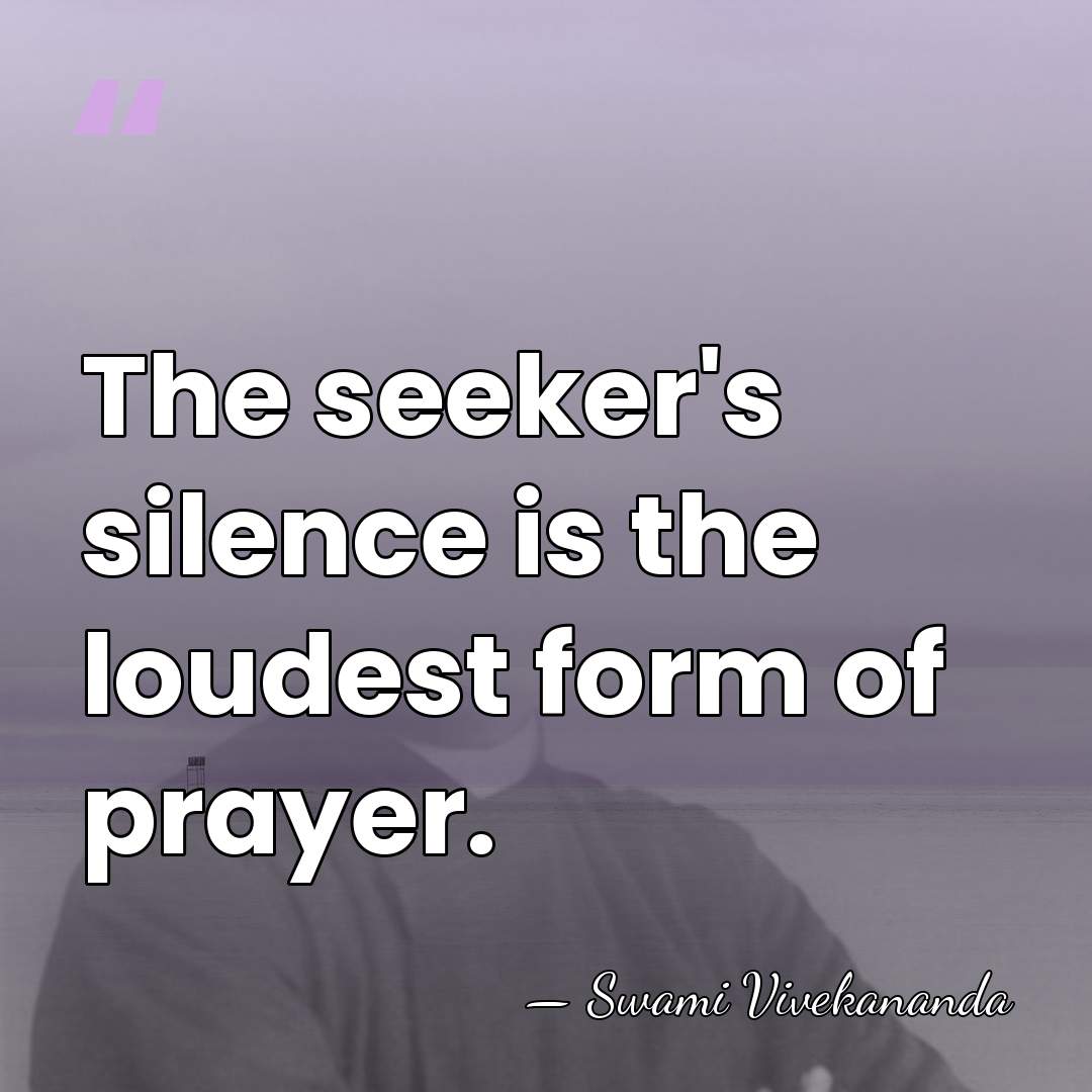 The seeker's silence is the loudest form of prayer. - Swami Vivekananda