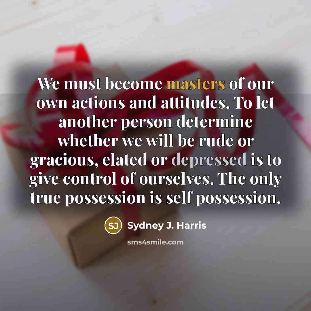 “We must become masters of our own actions and attitudes.…” quote by Sydney J. Harris
