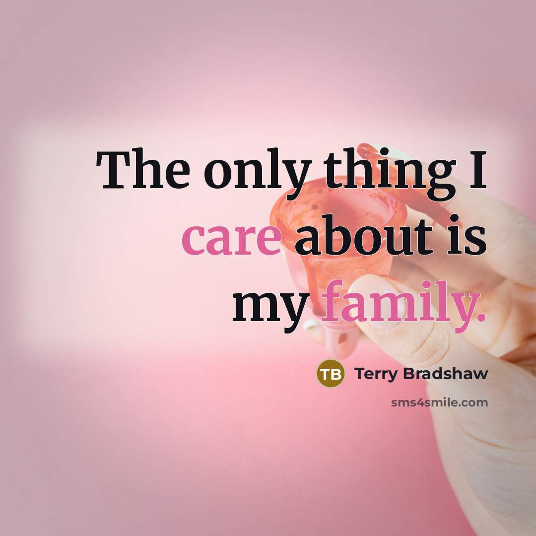 “The only thing I care about is my family.…” quote by Terry Bradshaw