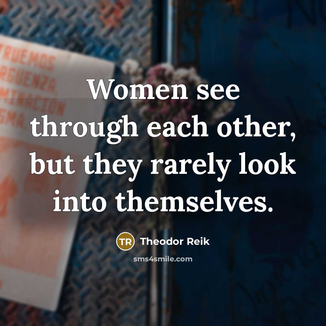 “Women see through each other, but they rarely look into themselves.” quote by Theodor Reik