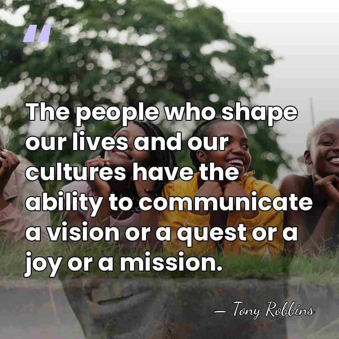 The people who shape our lives and our cultures have the ability&hellip; - Tony Robbins