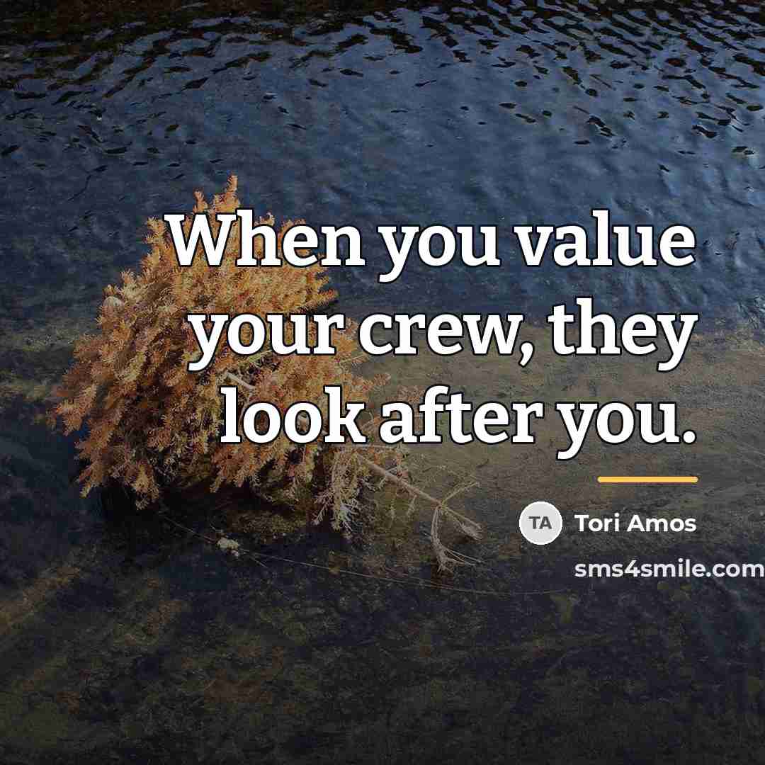 “When you value your crew, they look after you.…” quote by Tori Amos