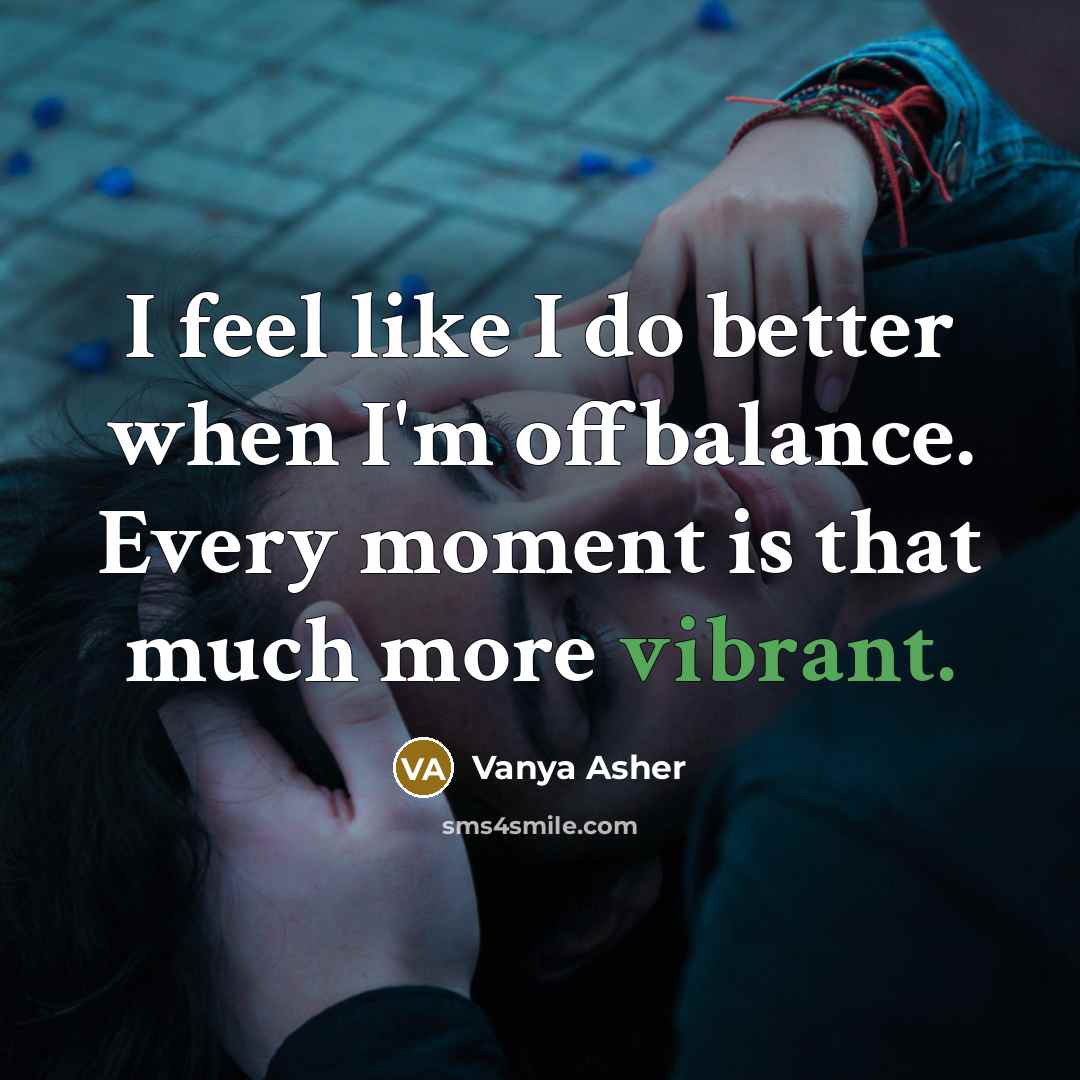“I feel like I do better when I'm offbalance. Every…” quote by Vanya Asher