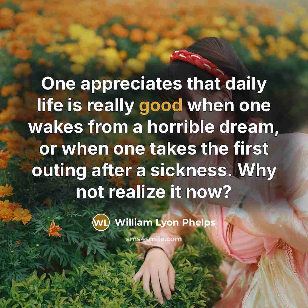 “One appreciates that daily life is really good when one…” quote by William Lyon Phelps