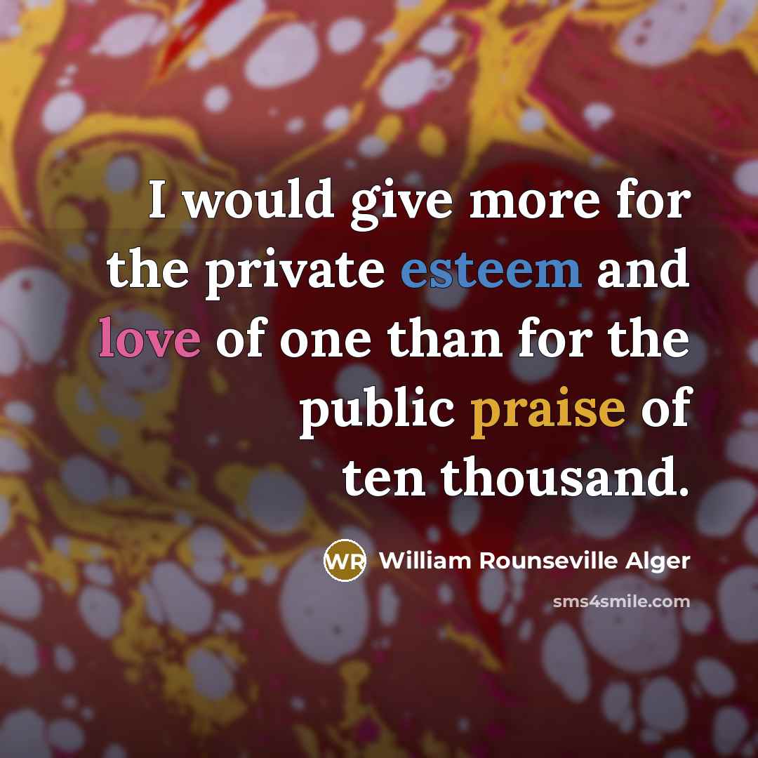 “I would give more for the private esteem and love…” quote by William Rounseville Alger