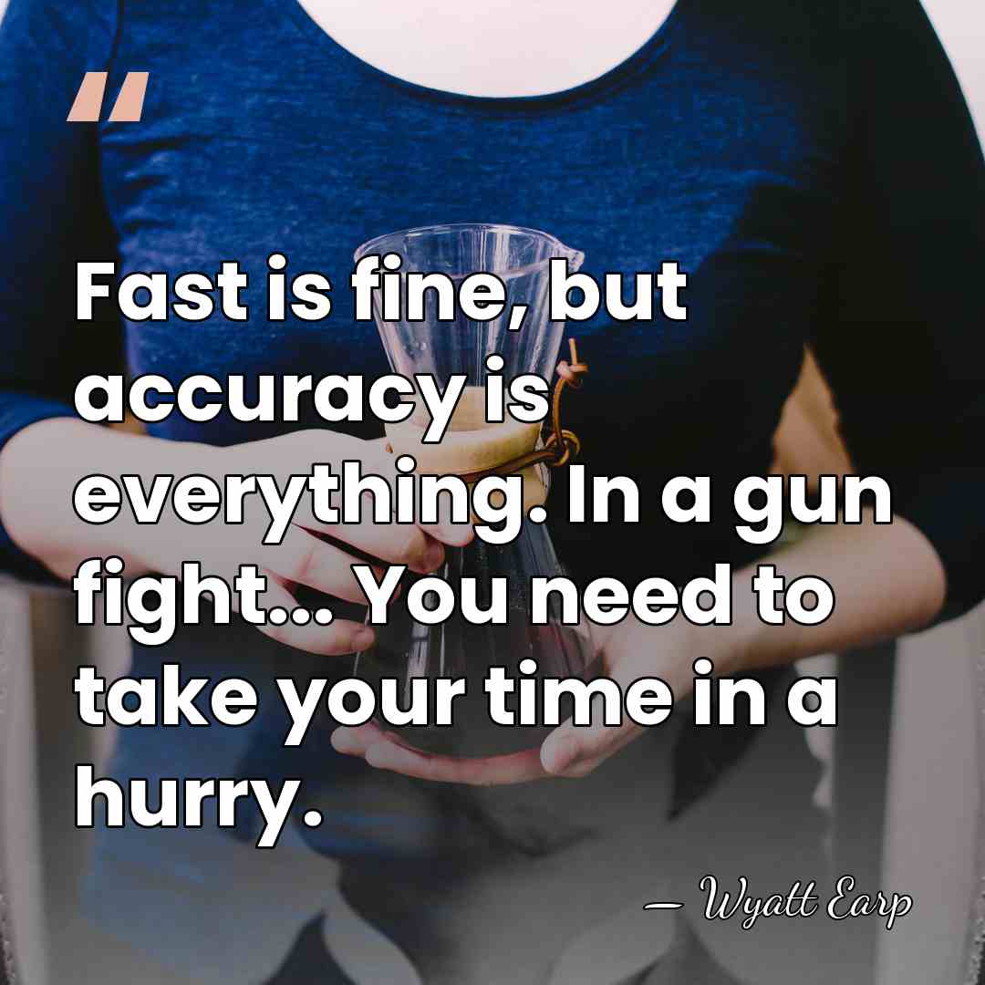 Fast is fine, but accuracy is everything. In a gun fight... You&hellip; - Wyatt Earp