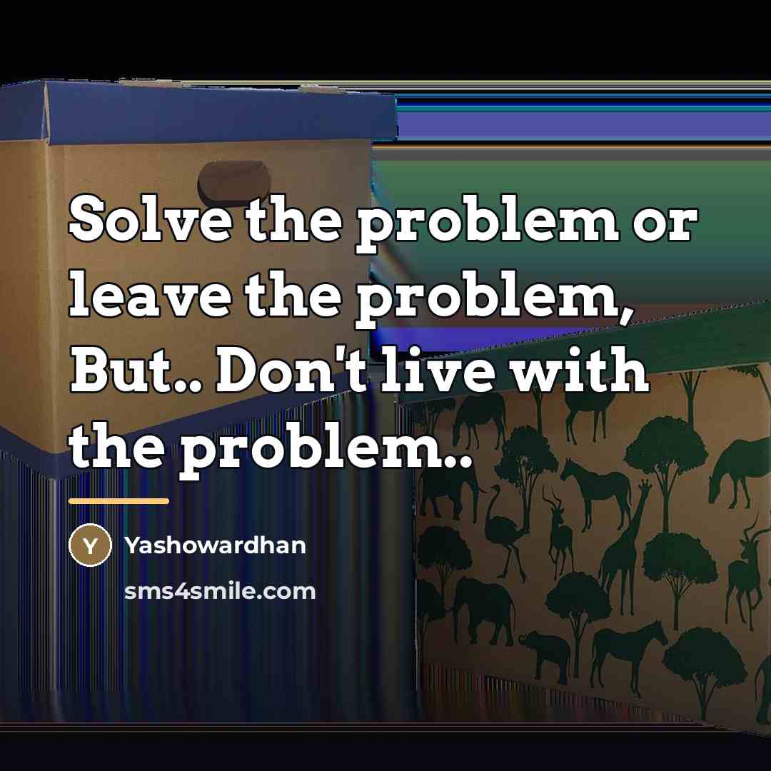 “Solve the problem or leave the problem, But.. Don't live…” quote by Yashowardhan
