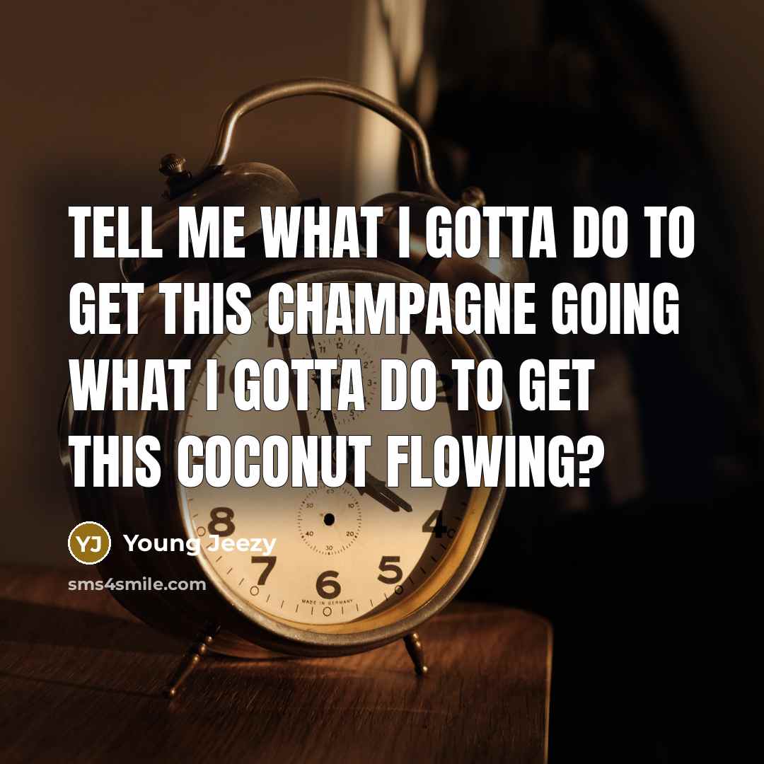 “Tell me what I gotta do to get this champagne…” quote by Young Jeezy