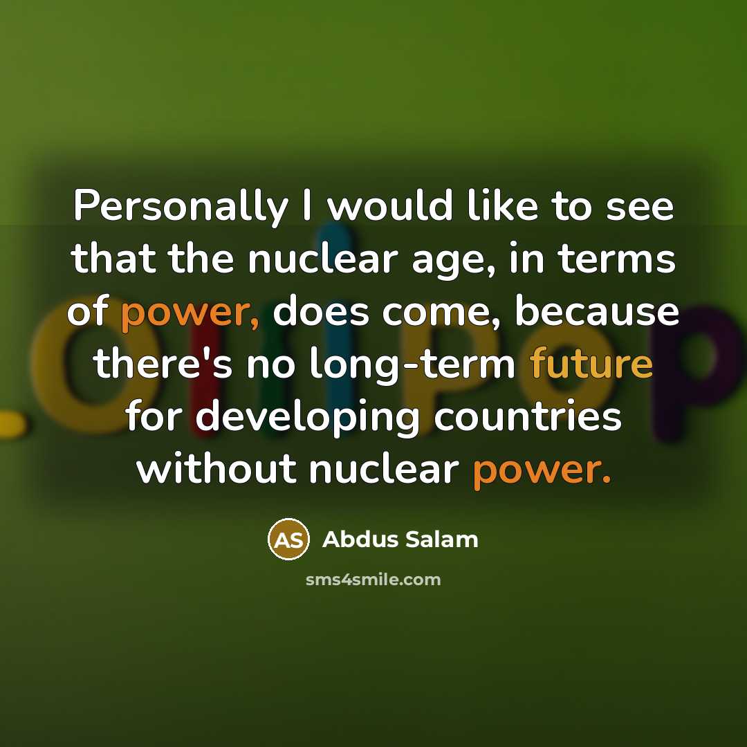 “Personally I would like to see that the nuclear age,…” quote by Abdus Salam