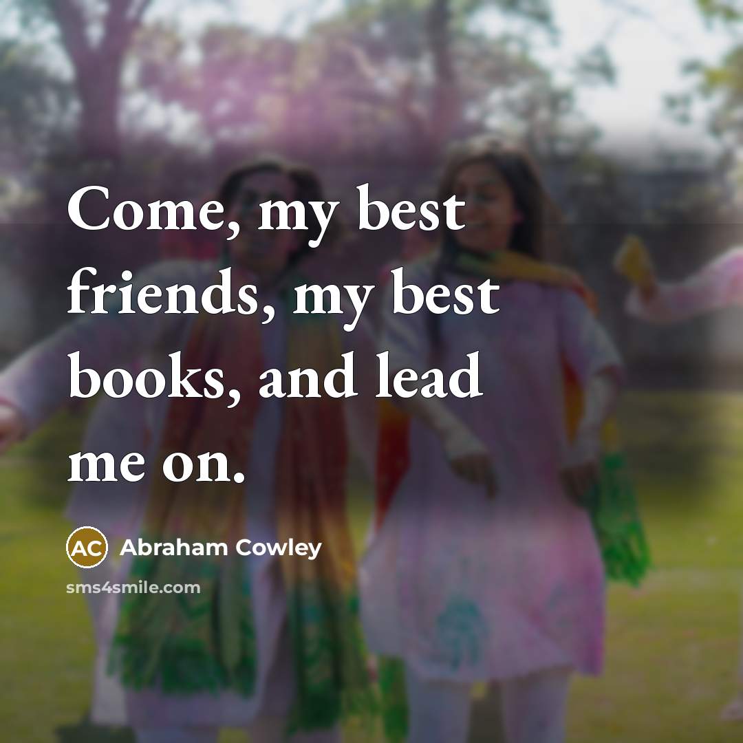 “Come, my best friends, my best books, and lead me…” quote by Abraham Cowley
