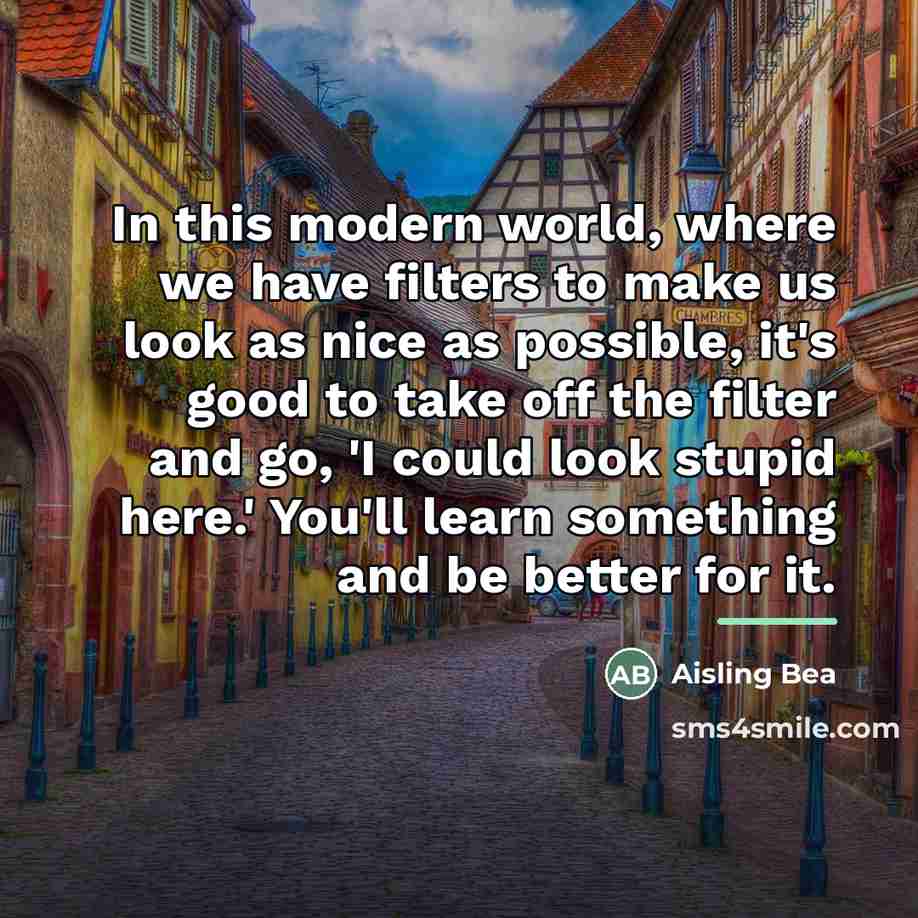 “In this modern world, where we have filters to make…” quote by Aisling Bea