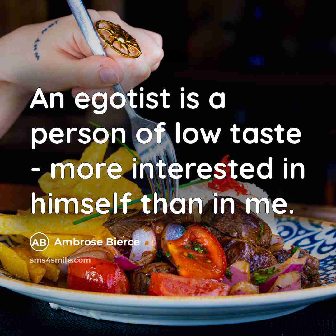 “An egotist is a person of low taste - more interested in himself than in me.” quote by Ambrose Bierce