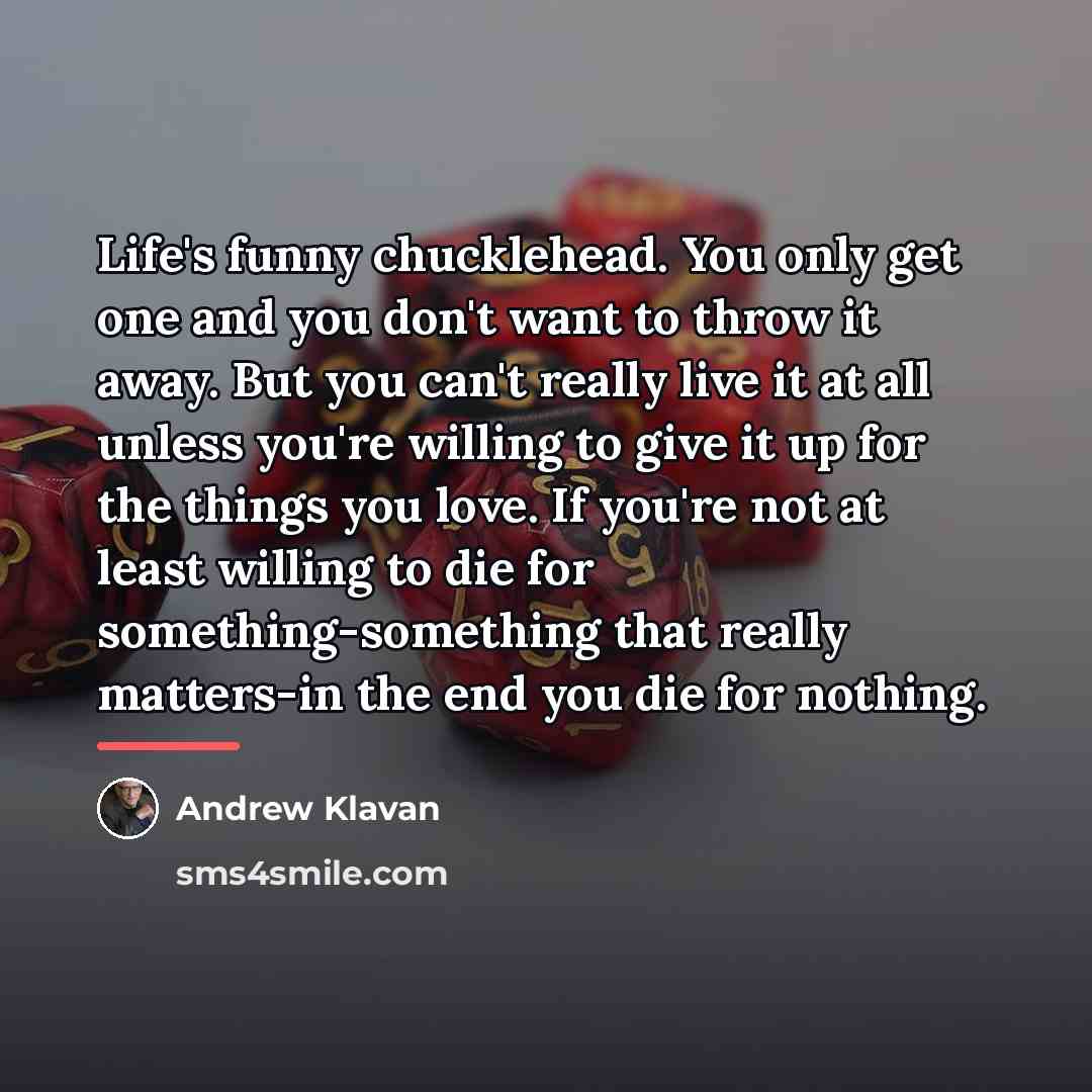 “Life's funny chucklehead. You only get one and you don't…” quote by Andrew Klavan