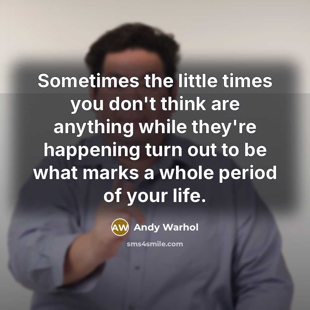 “Sometimes the little times you don't think are anything while…” quote by Andy Warhol