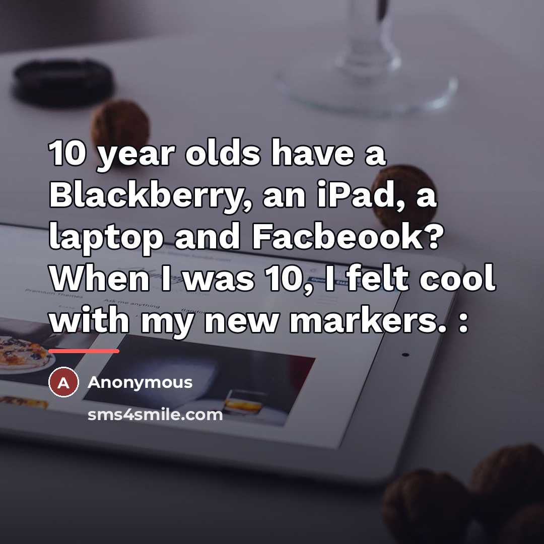 “10 year olds have a Blackberry, an iPad, a laptop…” quote by Anonymous