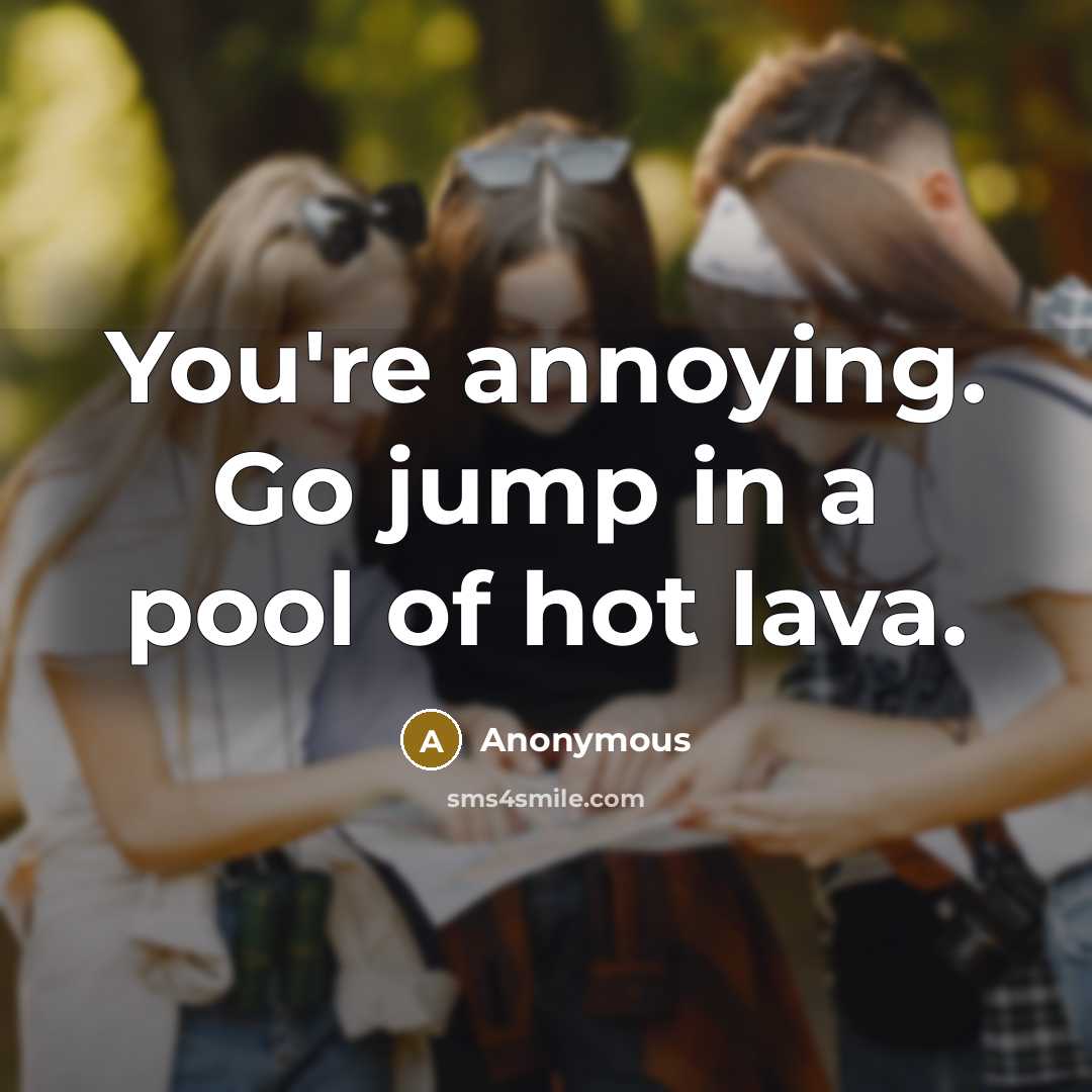 “You're annoying. Go jump in a pool of hot lava.…” quote by Anonymous