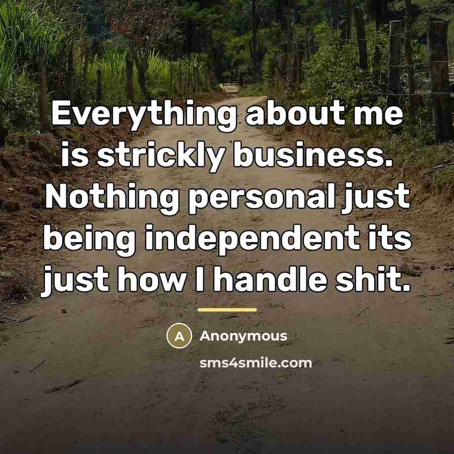 “Everything about me is strickly business. Nothing personal just being…” quote by Anonymous