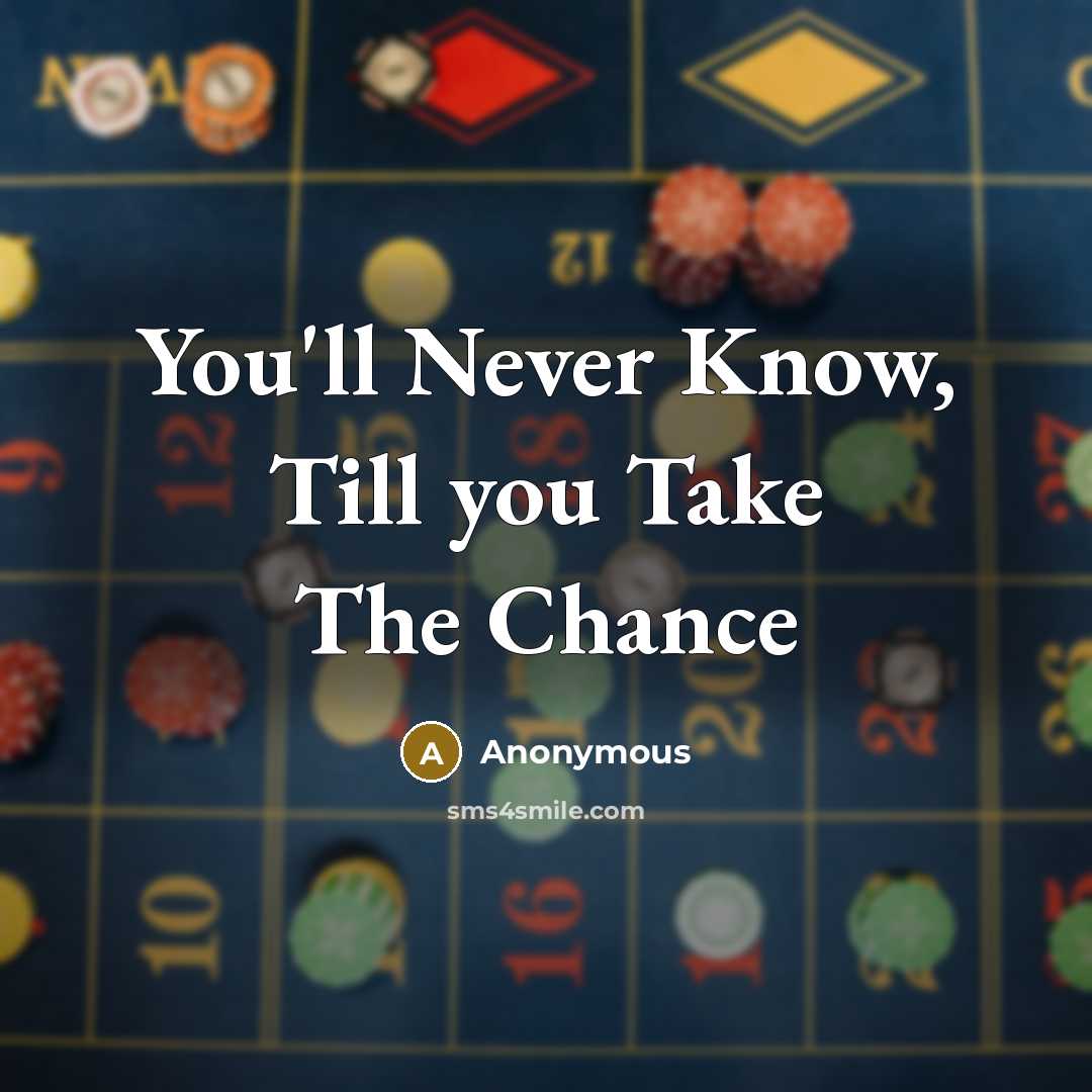 “You'll Never Know, Till you Take The Chance” quote by Anonymous