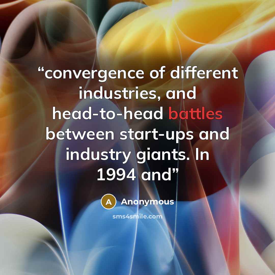 “convergence of different industries, and head-to-head battles between start-ups and industry giants. In 1994 and” quote by Anonymous