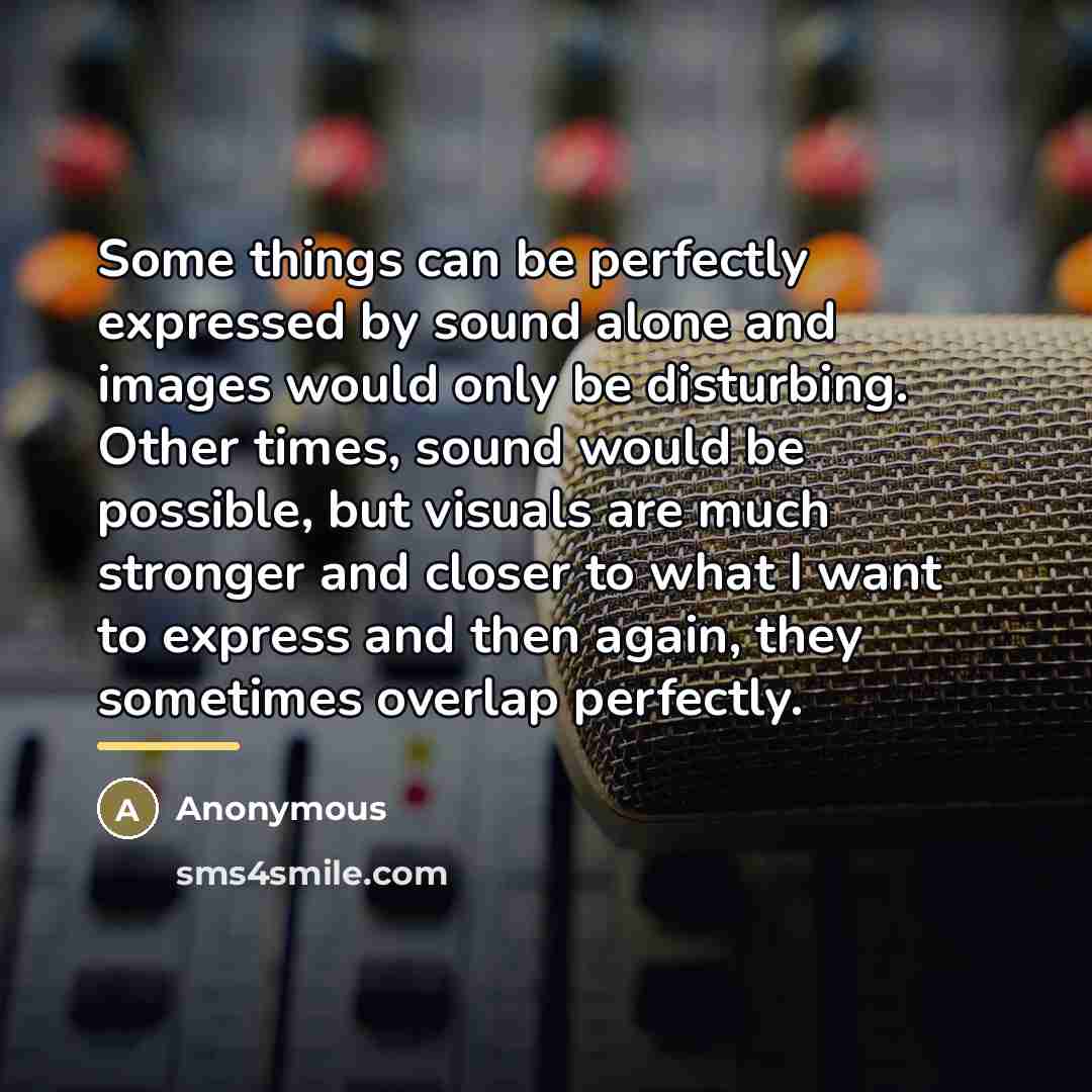 “Some things can be perfectly expressed by sound alone and…” quote by Anonymous