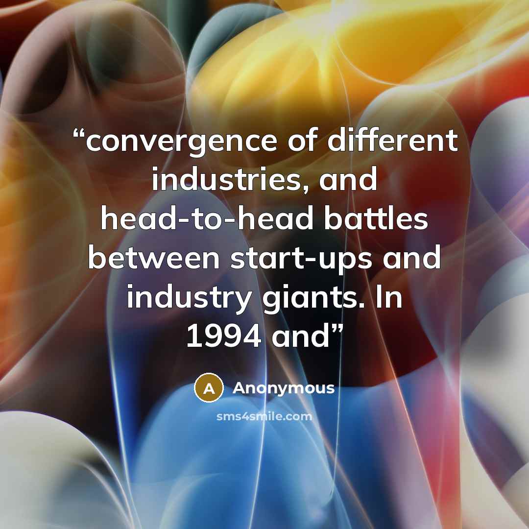 “convergence of different industries, and head-to-head battles between start-ups and industry giants. In 1994 and” quote by Anonymous