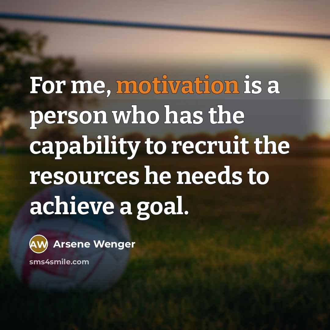 “For me, motivation is a person who has the capability…” quote by Arsene Wenger