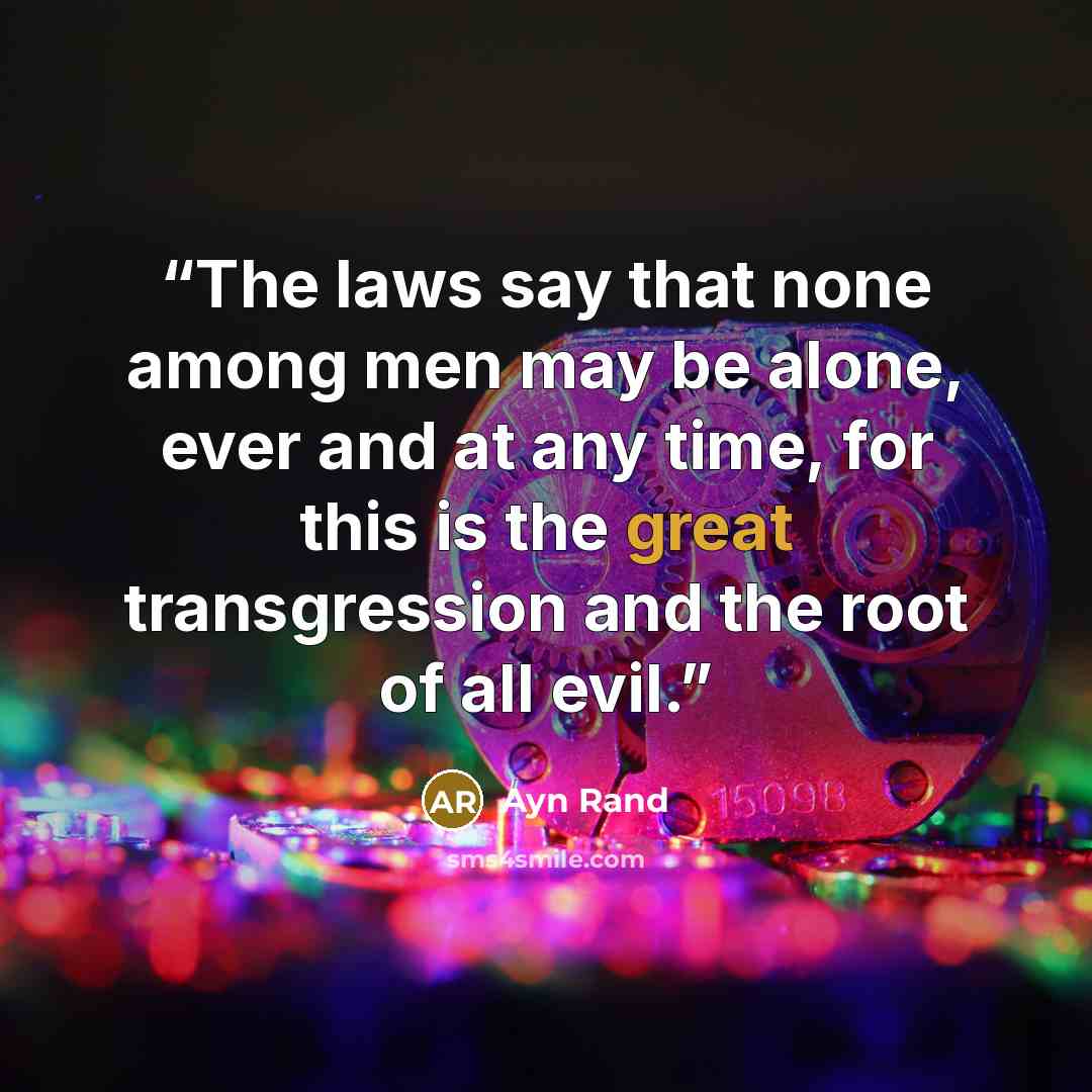 “The laws say that none among men may be alone, ever and at any time, for this is the great transgression and the root of all evil.” quote by Ayn Rand