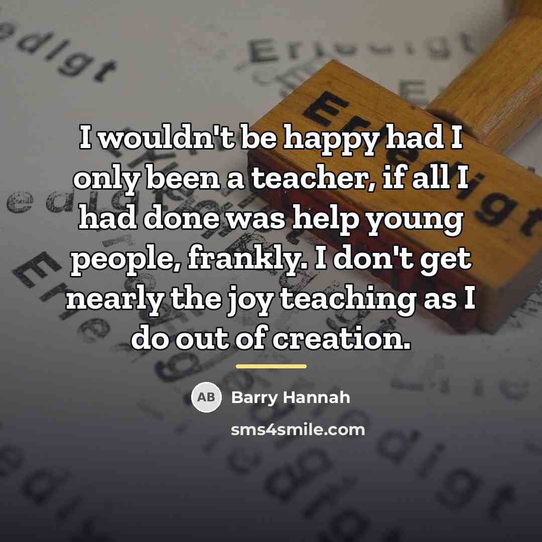 “I wouldn't be happy had I only been a teacher,…” quote by Barry Hannah