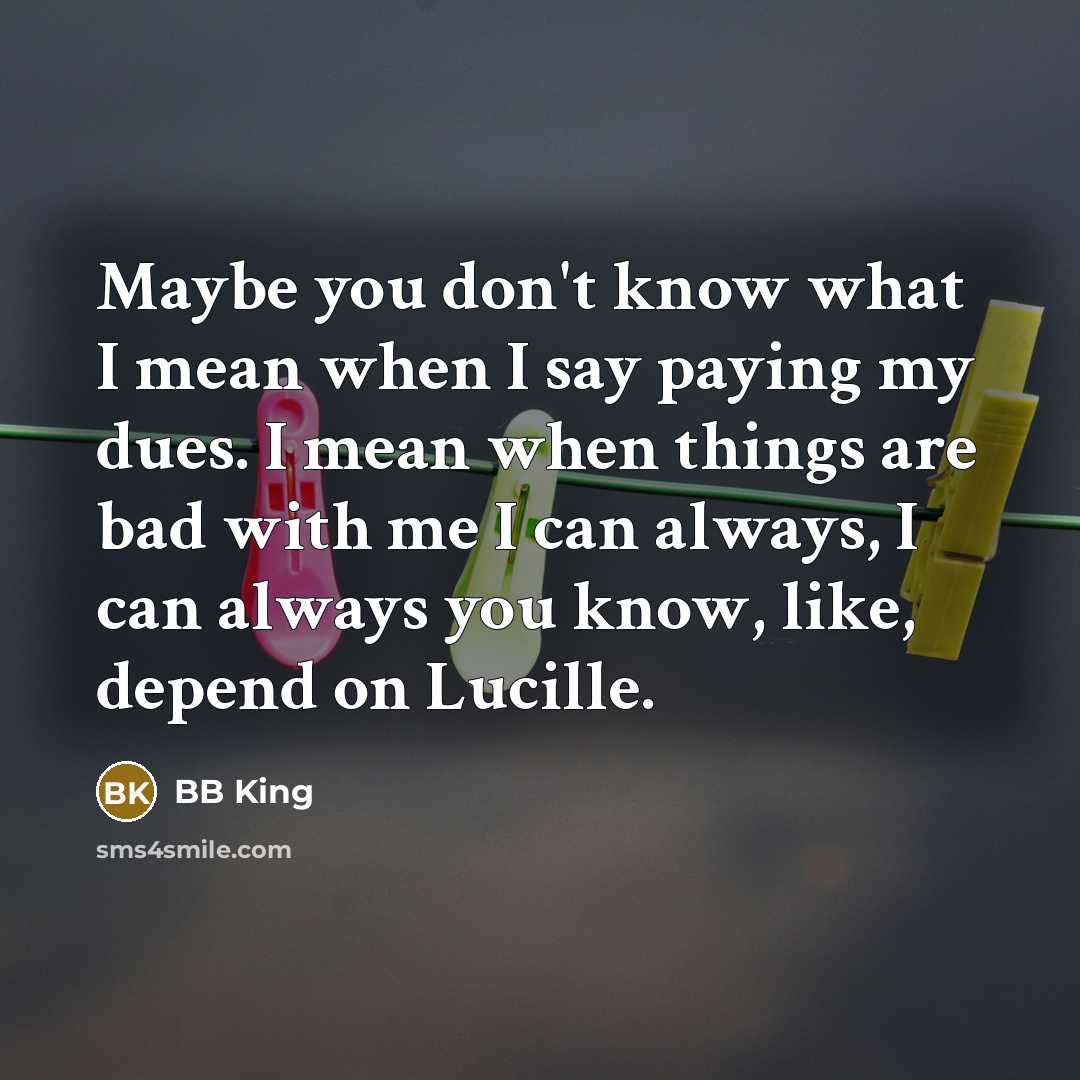 “Maybe you don't know what I mean when I say…” quote by BB King
