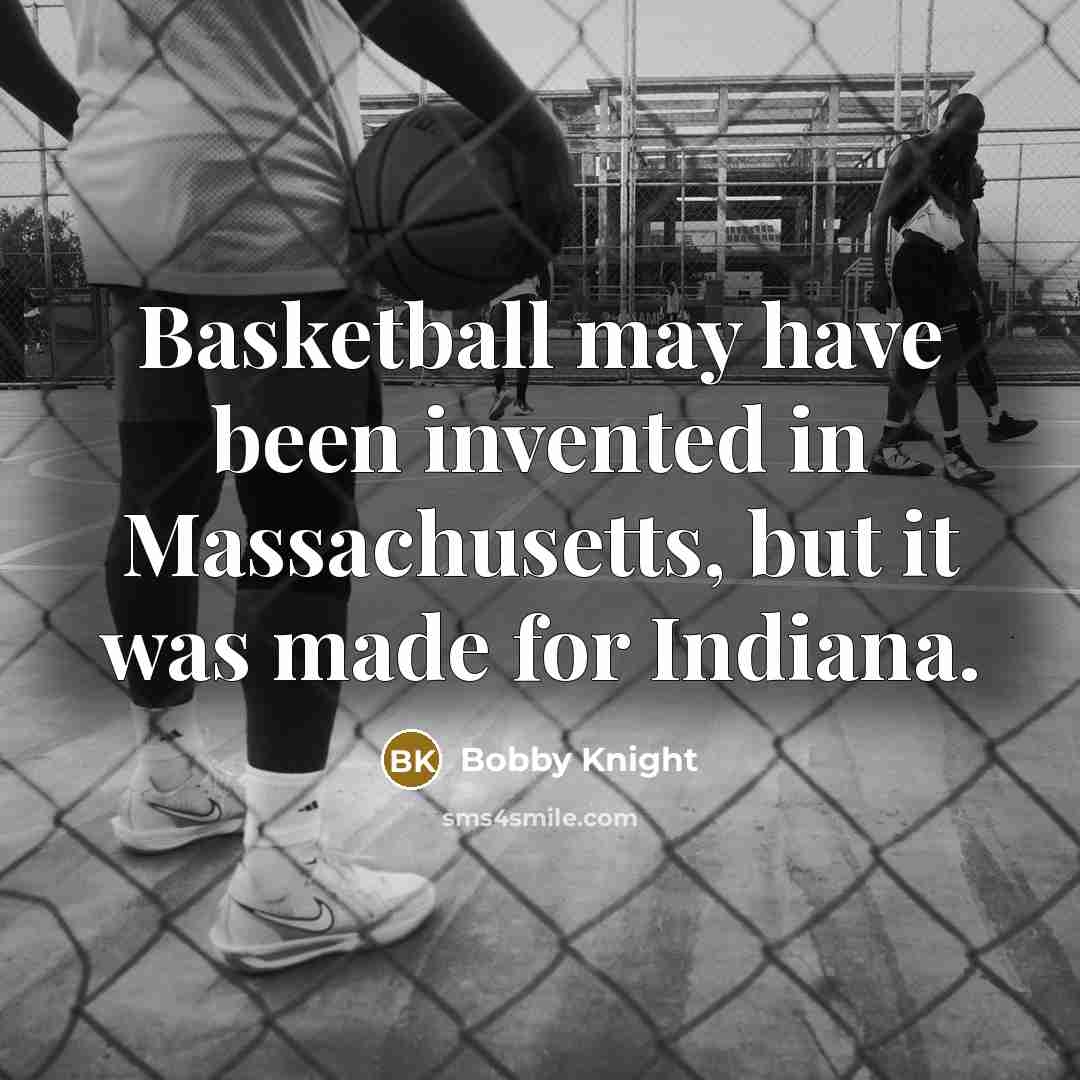 “Basketball may have been invented in Massachusetts, but it was…” quote by Bobby Knight