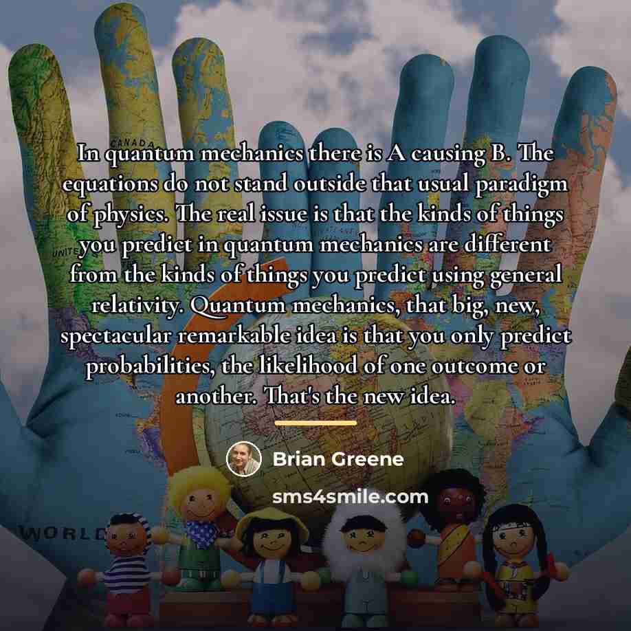 “In quantum mechanics there is A causing B. The equations…” quote by Brian Greene