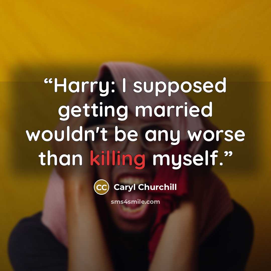“Harry: I supposed getting married wouldn't be any worse than killing myself.” quote by Caryl Churchill