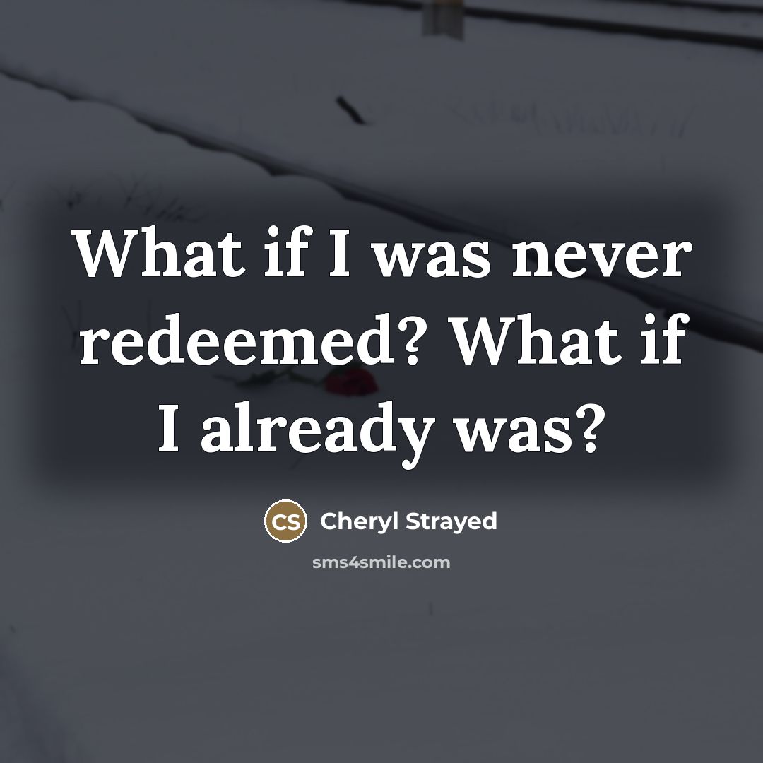 “What if I was never redeemed? What if I already…” quote by Cheryl Strayed