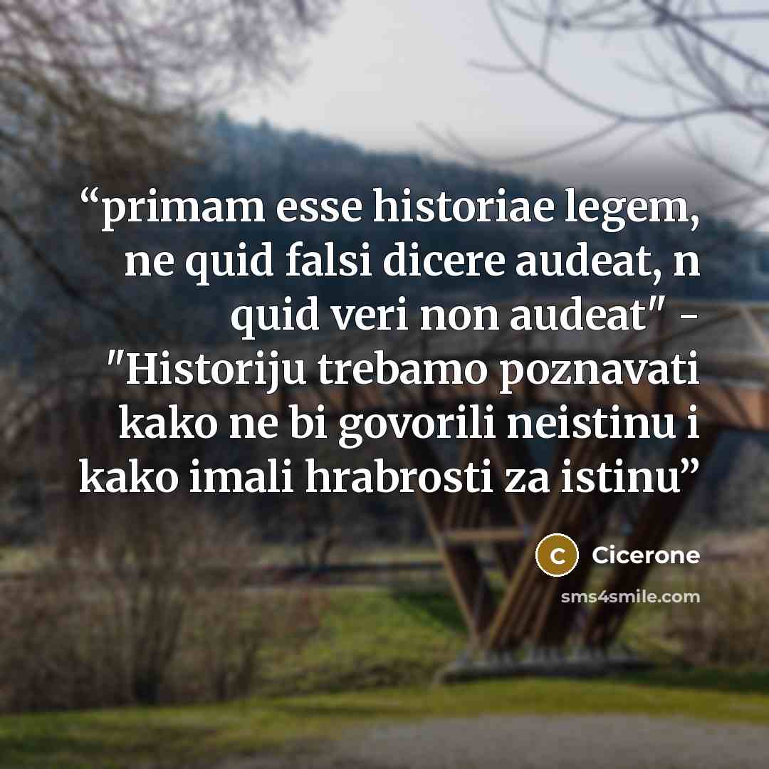 “primam esse historiae legem, ne quid falsi dicere audeat, n quid veri non audeat" - "Historiju trebamo poznavati kako ne bi govorili neistinu i kako imali hrabrosti za istinu” quote by Cicerone